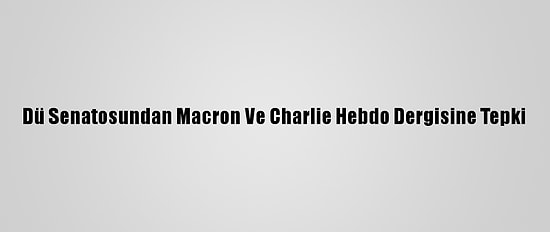 Dü Senatosundan Macron Ve Charlie Hebdo Dergisine Tepki