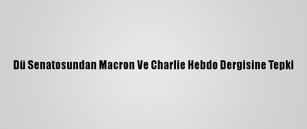 Dü Senatosundan Macron Ve Charlie Hebdo Dergisine Tepki