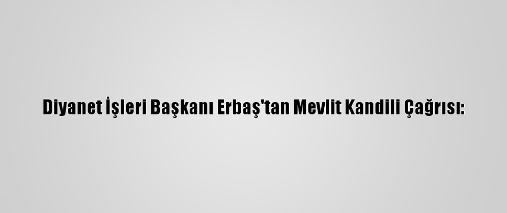 Diyanet İşleri Başkanı Erbaş'tan Mevlit Kandili Çağrısı: