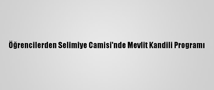 Öğrencilerden Selimiye Camisi'nde Mevlit Kandili Programı