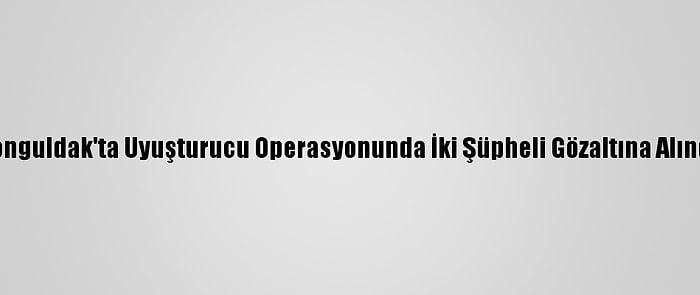 Zonguldak'ta Uyuşturucu Operasyonunda İki Şüpheli Gözaltına Alındı