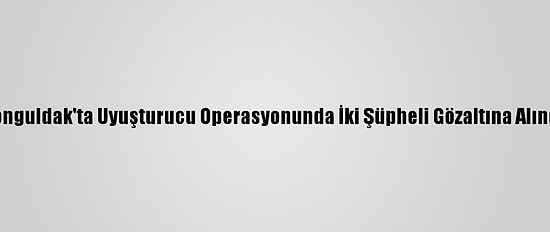 Zonguldak'ta Uyuşturucu Operasyonunda İki Şüpheli Gözaltına Alındı