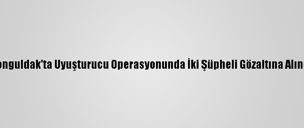 Zonguldak'ta Uyuşturucu Operasyonunda İki Şüpheli Gözaltına Alındı