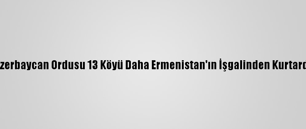 Azerbaycan Ordusu 13 Köyü Daha Ermenistan'ın İşgalinden Kurtardı