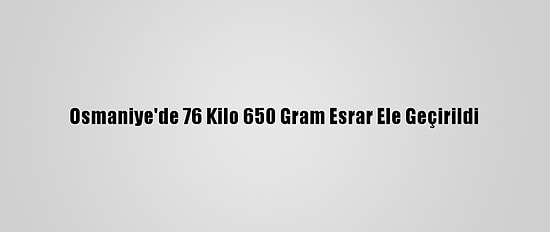 Osmaniye'de 76 Kilo 650 Gram Esrar Ele Geçirildi