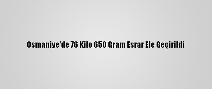 Osmaniye'de 76 Kilo 650 Gram Esrar Ele Geçirildi