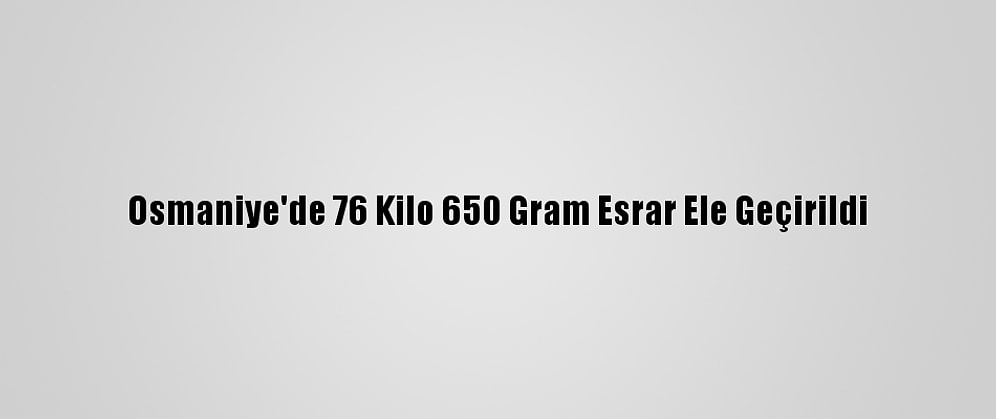 Osmaniye'de 76 Kilo 650 Gram Esrar Ele Geçirildi