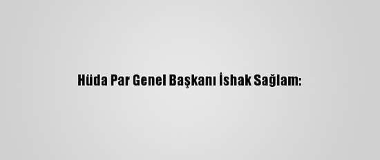 Hüda Par Genel Başkanı İshak Sağlam: