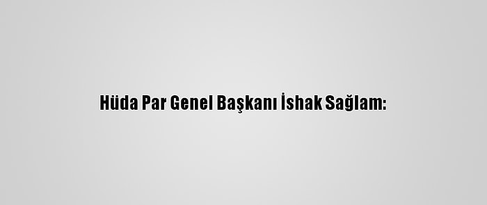 Hüda Par Genel Başkanı İshak Sağlam: