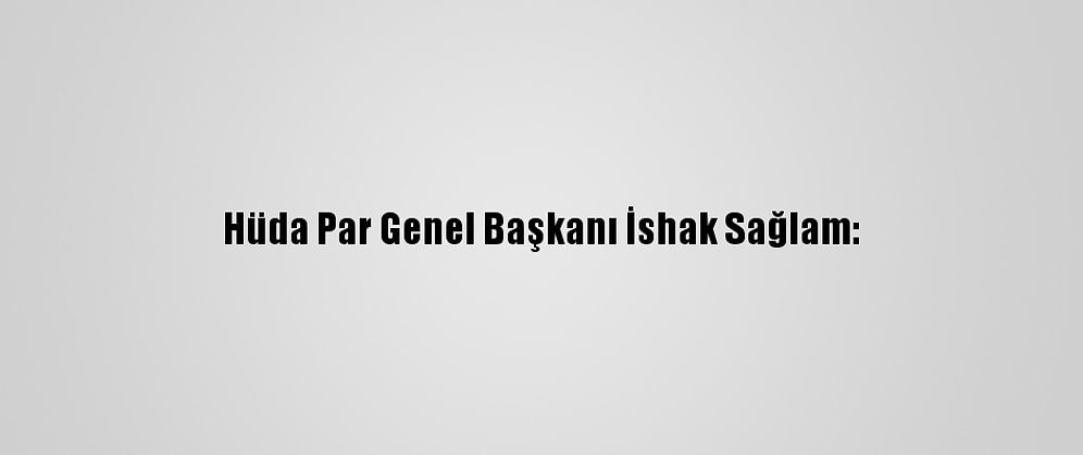 Hüda Par Genel Başkanı İshak Sağlam: