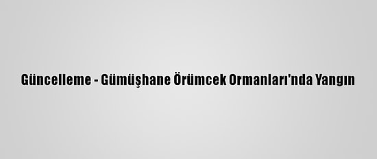 Güncelleme - Gümüşhane Örümcek Ormanları'nda Yangın