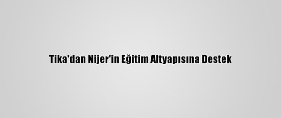 Tika'dan Nijer'in Eğitim Altyapısına Destek