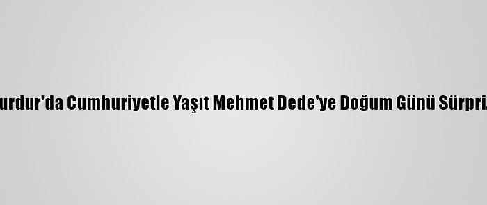 Burdur'da Cumhuriyetle Yaşıt Mehmet Dede'ye Doğum Günü Sürprizi