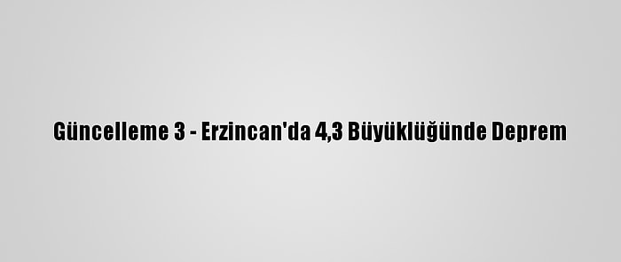 Güncelleme 3 - Erzincan'da 4,3 Büyüklüğünde Deprem