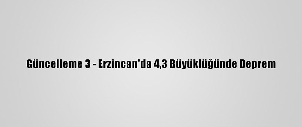 Güncelleme 3 - Erzincan'da 4,3 Büyüklüğünde Deprem