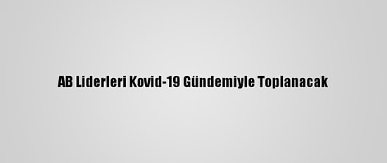 AB Liderleri Kovid-19 Gündemiyle Toplanacak