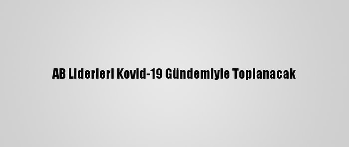 AB Liderleri Kovid-19 Gündemiyle Toplanacak