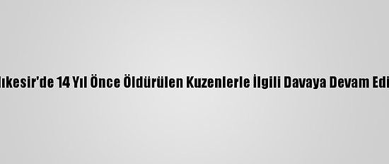 Balıkesir'de 14 Yıl Önce Öldürülen Kuzenlerle İlgili Davaya Devam Edildi
