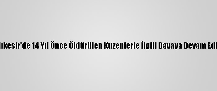 Balıkesir'de 14 Yıl Önce Öldürülen Kuzenlerle İlgili Davaya Devam Edildi