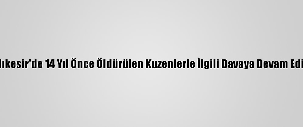 Balıkesir'de 14 Yıl Önce Öldürülen Kuzenlerle İlgili Davaya Devam Edildi