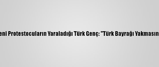 Fransa'da Ermeni Protestocuların Yaraladığı Türk Genç: "Türk Bayrağı Yakmasınlar Diye Gittik"