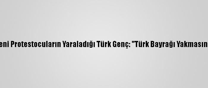 Fransa'da Ermeni Protestocuların Yaraladığı Türk Genç: "Türk Bayrağı Yakmasınlar Diye Gittik"