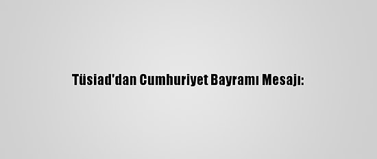 Tüsiad'dan Cumhuriyet Bayramı Mesajı: