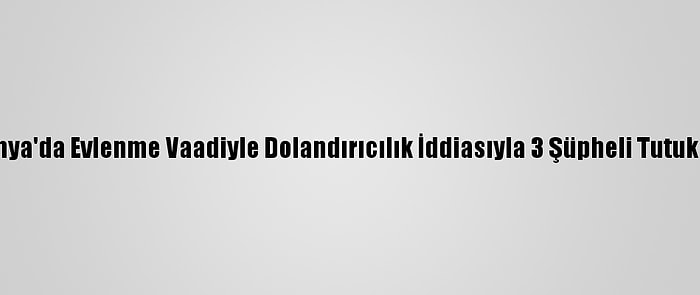 Kütahya'da Evlenme Vaadiyle Dolandırıcılık İddiasıyla 3 Şüpheli Tutuklandı