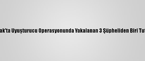 Zonguldak'ta Uyuşturucu Operasyonunda Yakalanan 3 Şüpheliden Biri Tutuklandı