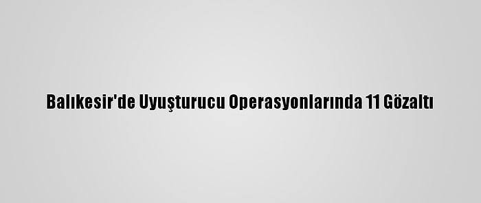 Balıkesir'de Uyuşturucu Operasyonlarında 11 Gözaltı