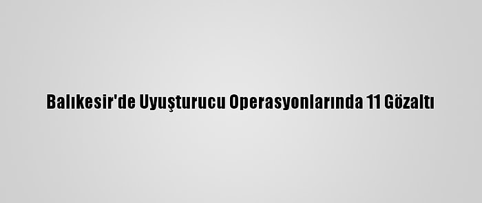 Balıkesir'de Uyuşturucu Operasyonlarında 11 Gözaltı