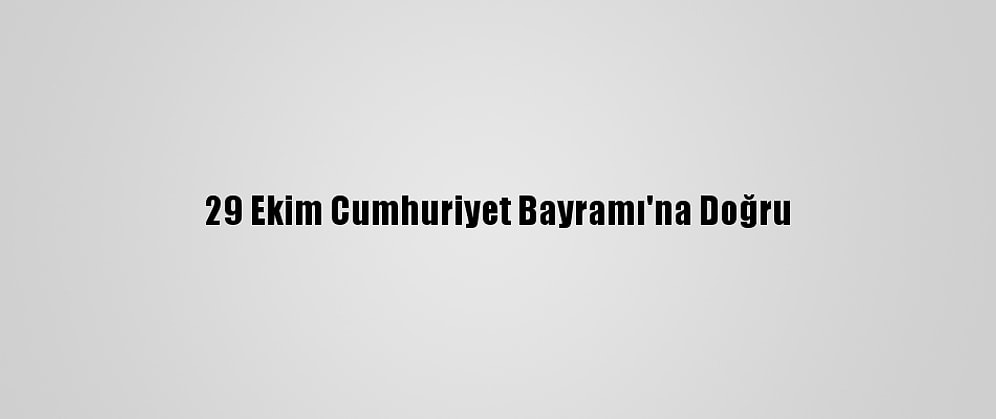 29 Ekim Cumhuriyet Bayramı'na Doğru