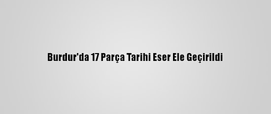 Burdur'da 17 Parça Tarihi Eser Ele Geçirildi