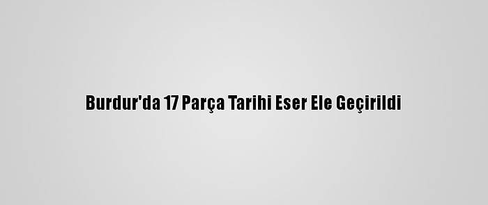 Burdur'da 17 Parça Tarihi Eser Ele Geçirildi