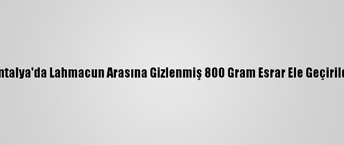 Antalya'da Lahmacun Arasına Gizlenmiş 800 Gram Esrar Ele Geçirildi