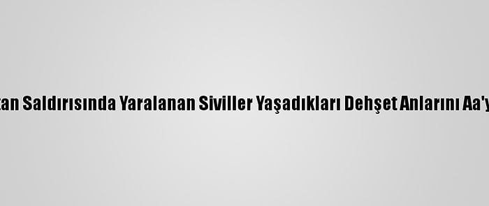 Ermenistan Saldırısında Yaralanan Siviller Yaşadıkları Dehşet Anlarını Aa'ya Anlattı