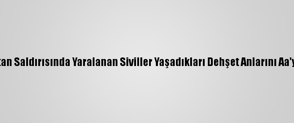 Ermenistan Saldırısında Yaralanan Siviller Yaşadıkları Dehşet Anlarını Aa'ya Anlattı