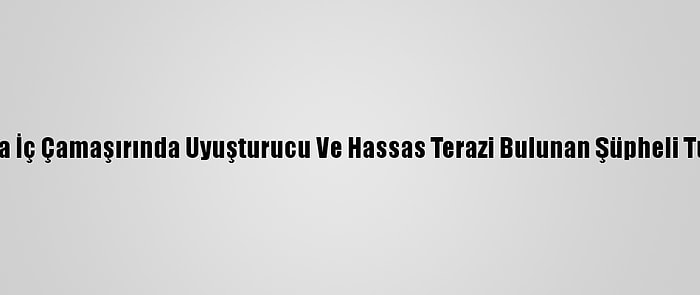 Antalya'da İç Çamaşırında Uyuşturucu Ve Hassas Terazi Bulunan Şüpheli Tutuklandı