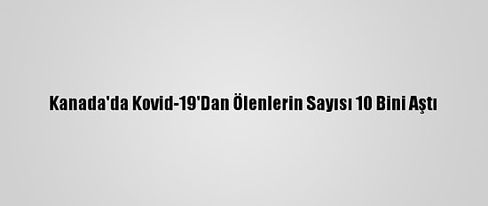 Kanada'da Kovid-19'Dan Ölenlerin Sayısı 10 Bini Aştı