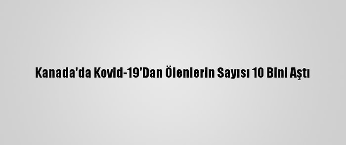 Kanada'da Kovid-19'Dan Ölenlerin Sayısı 10 Bini Aştı