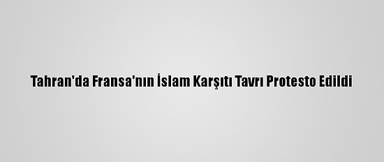Tahran'da Fransa'nın İslam Karşıtı Tavrı Protesto Edildi