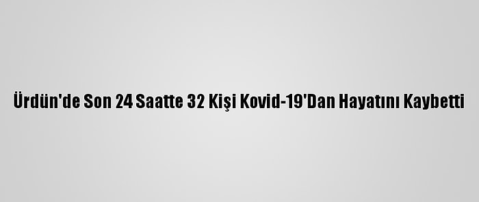 Ürdün'de Son 24 Saatte 32 Kişi Kovid-19'Dan Hayatını Kaybetti