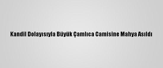 Kandil Dolayısıyla Büyük Çamlıca Camisine Mahya Asıldı