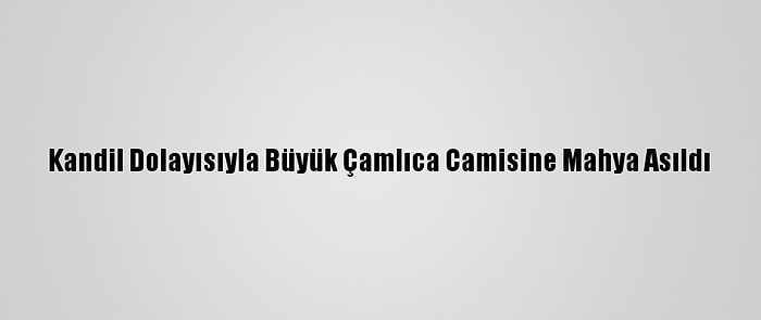 Kandil Dolayısıyla Büyük Çamlıca Camisine Mahya Asıldı