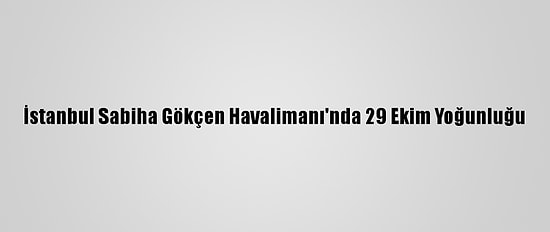İstanbul Sabiha Gökçen Havalimanı'nda 29 Ekim Yoğunluğu