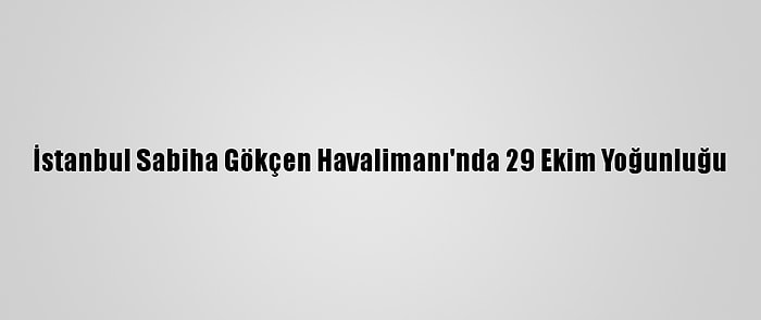 İstanbul Sabiha Gökçen Havalimanı'nda 29 Ekim Yoğunluğu