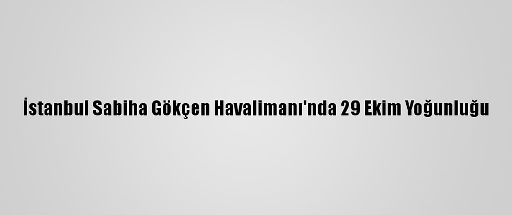 İstanbul Sabiha Gökçen Havalimanı'nda 29 Ekim Yoğunluğu