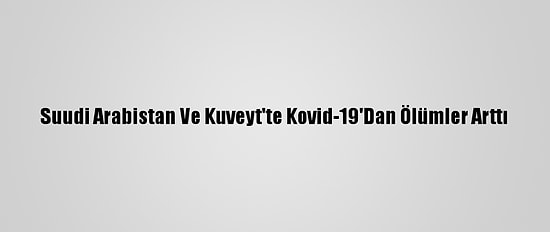 Suudi Arabistan Ve Kuveyt'te Kovid-19'Dan Ölümler Arttı