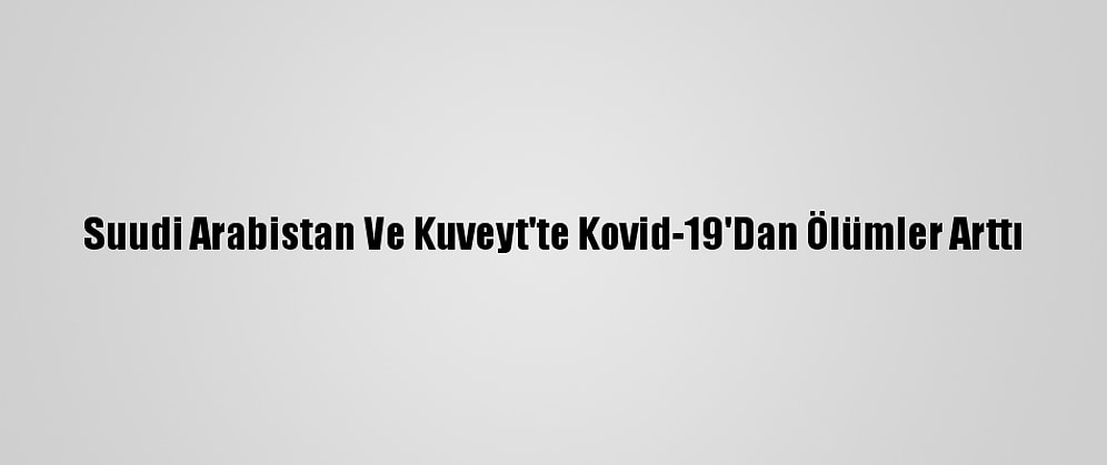 Suudi Arabistan Ve Kuveyt'te Kovid-19'Dan Ölümler Arttı