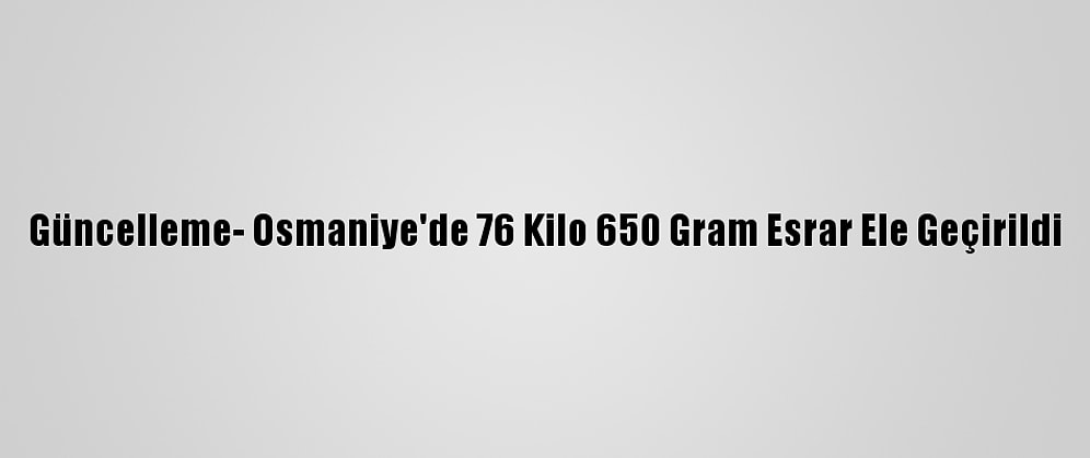 Güncelleme- Osmaniye'de 76 Kilo 650 Gram Esrar Ele Geçirildi